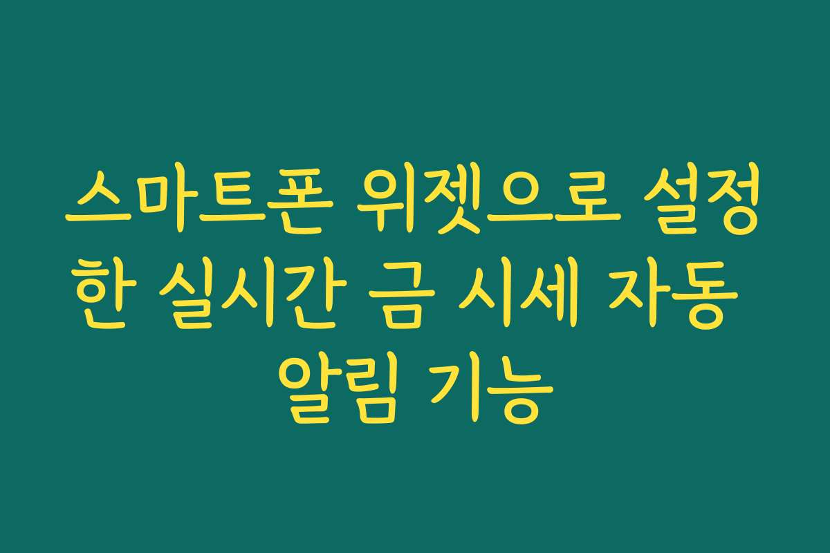 스마트폰 위젯으로 설정한 실시간 금 시세 자동 알림 기능