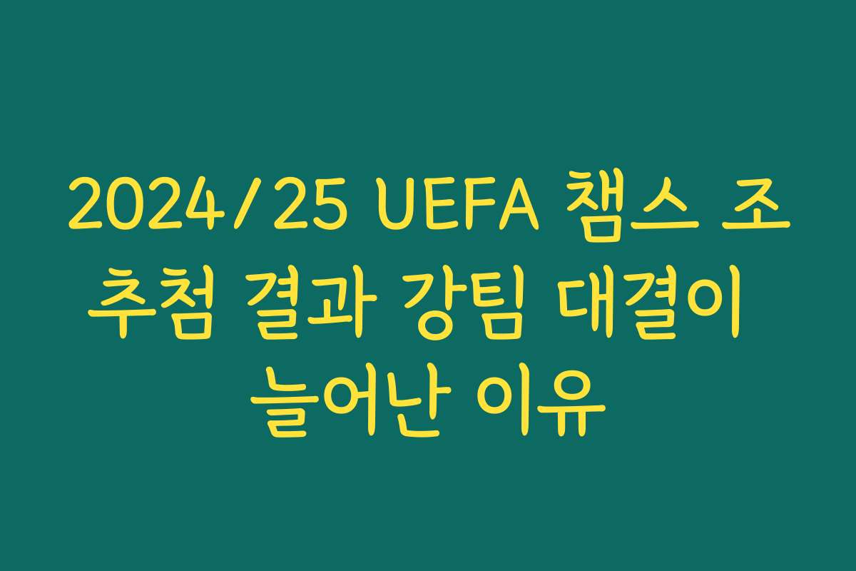 2024/25 UEFA 챔스 조추첨 결과 강팀 대결이 늘어난 이유