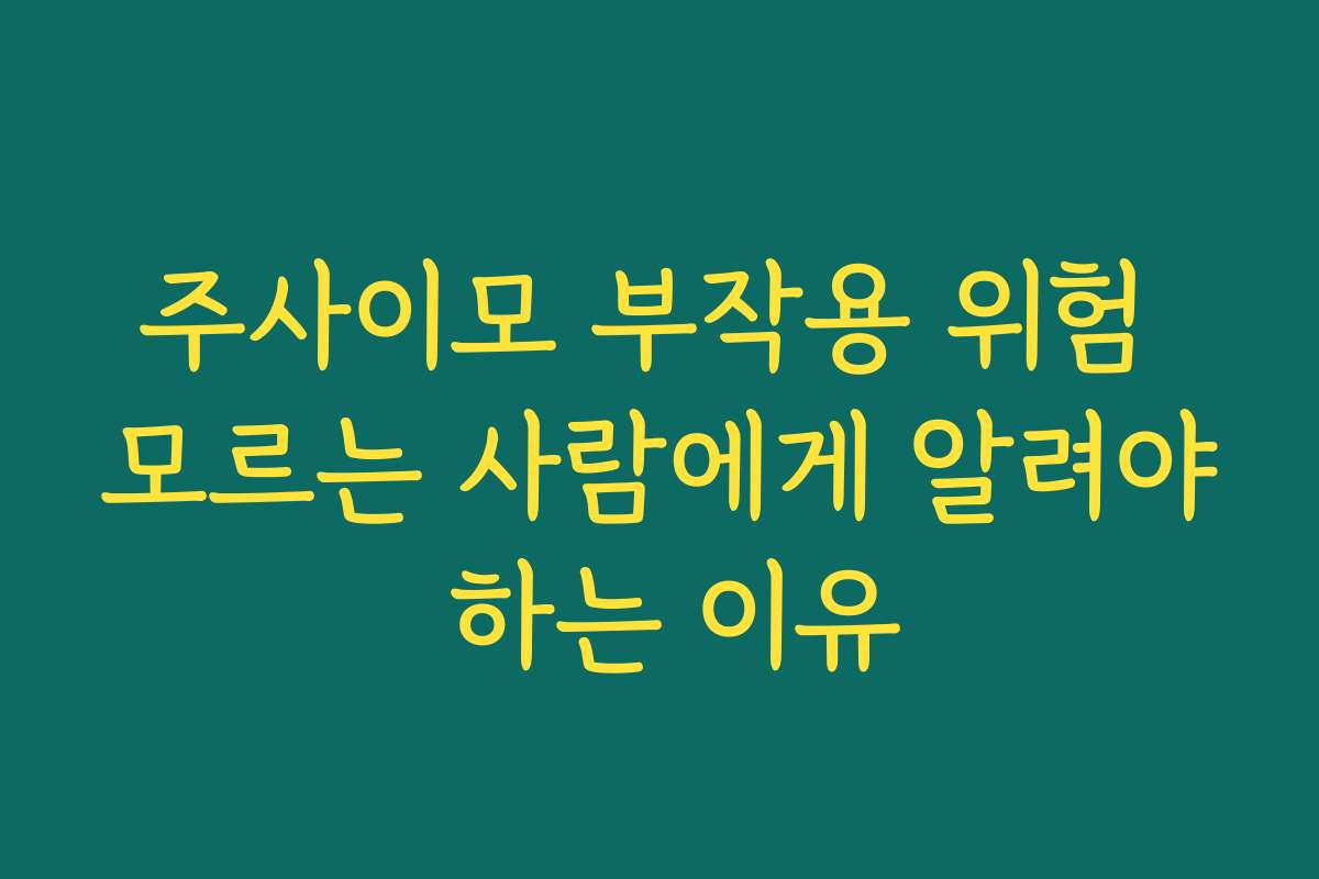 주사이모 부작용 위험 모르는 사람에게 알려야 하는 이유