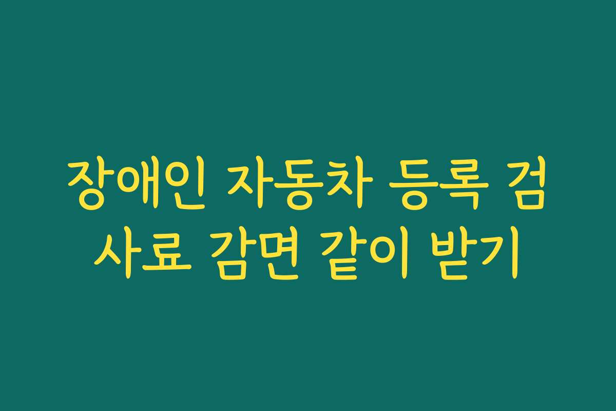 장애인 자동차 등록 검사료 감면 같이 받기