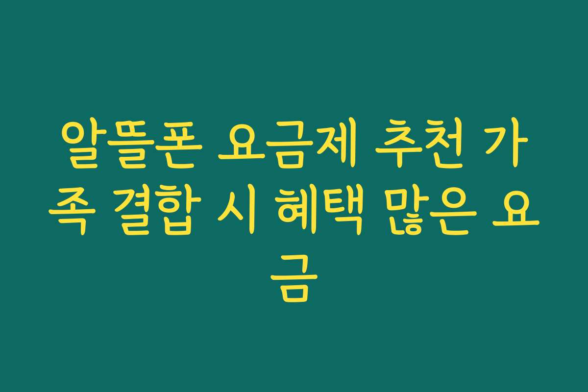 알뜰폰 요금제 추천 가족 결합 시 혜택 많은 요금