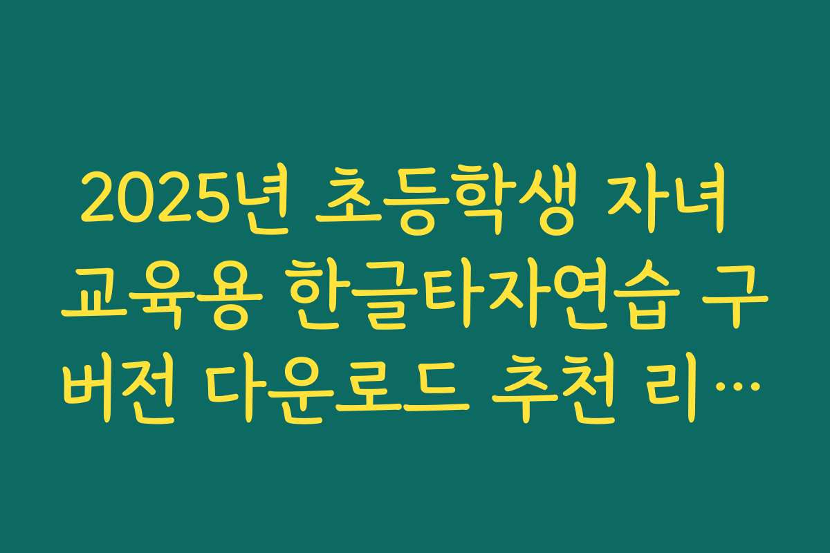 2025년 초등학생 자녀 교육용 한글타자연습 구버전 다운로드 추천 리스트