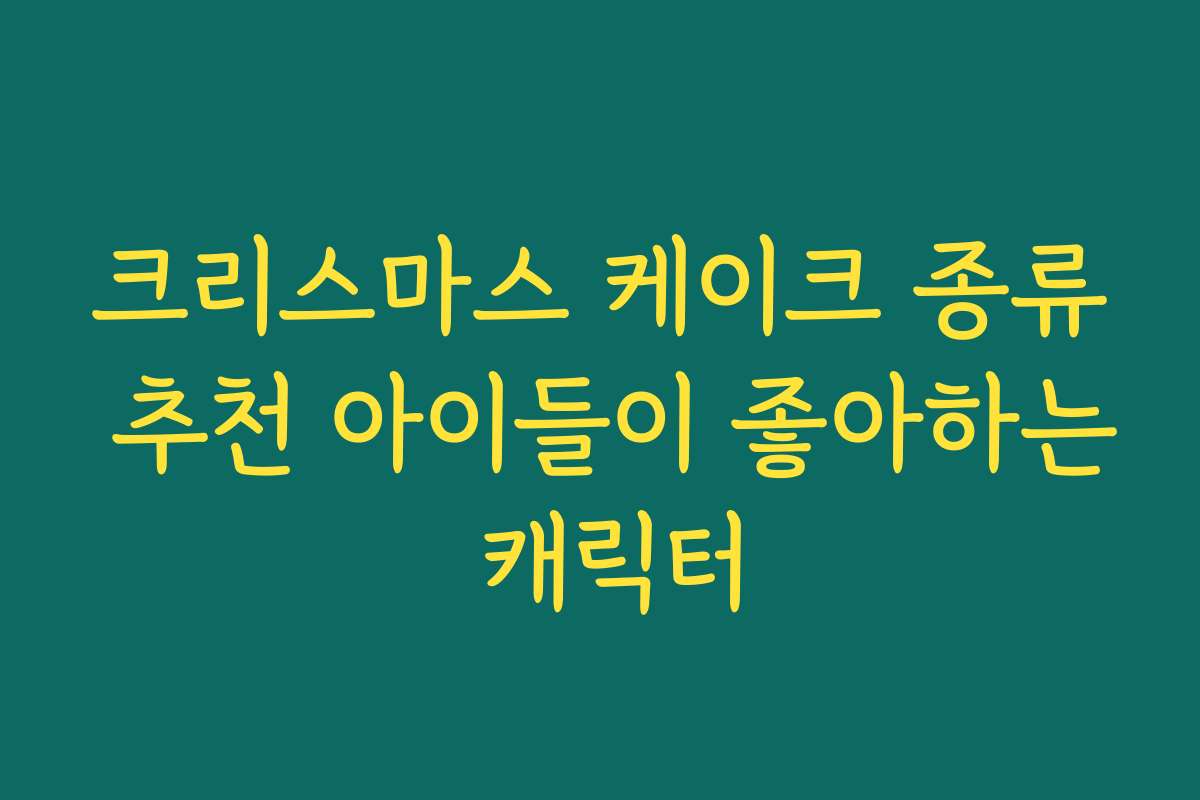 크리스마스 케이크 종류 추천 아이들이 좋아하는 캐릭터