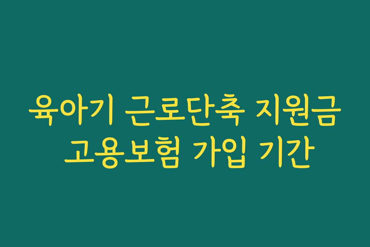 육아기 근로단축 지원금 고용보험 가입 기간