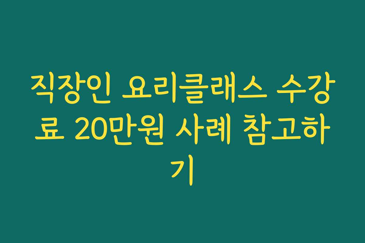직장인 요리클래스 수강료 20만원 사례 참고하기