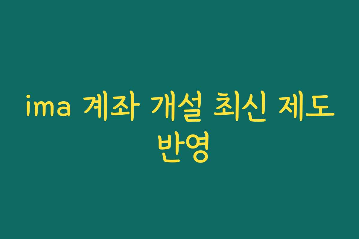 ima 계좌 개설 최신 제도 반영