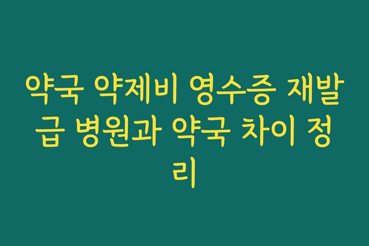 약국 약제비 영수증 재발급 병원과 약국 차이 정리