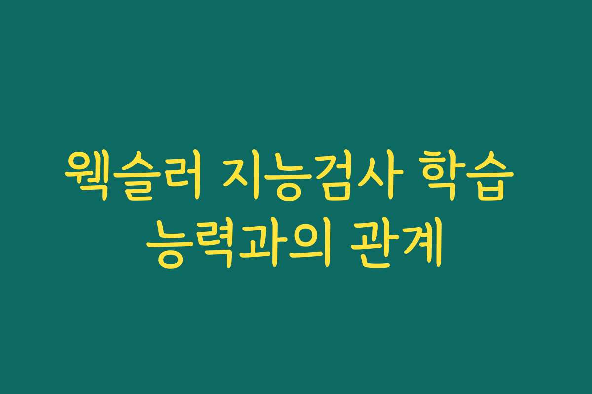 웩슬러 지능검사 학습 능력과의 관계