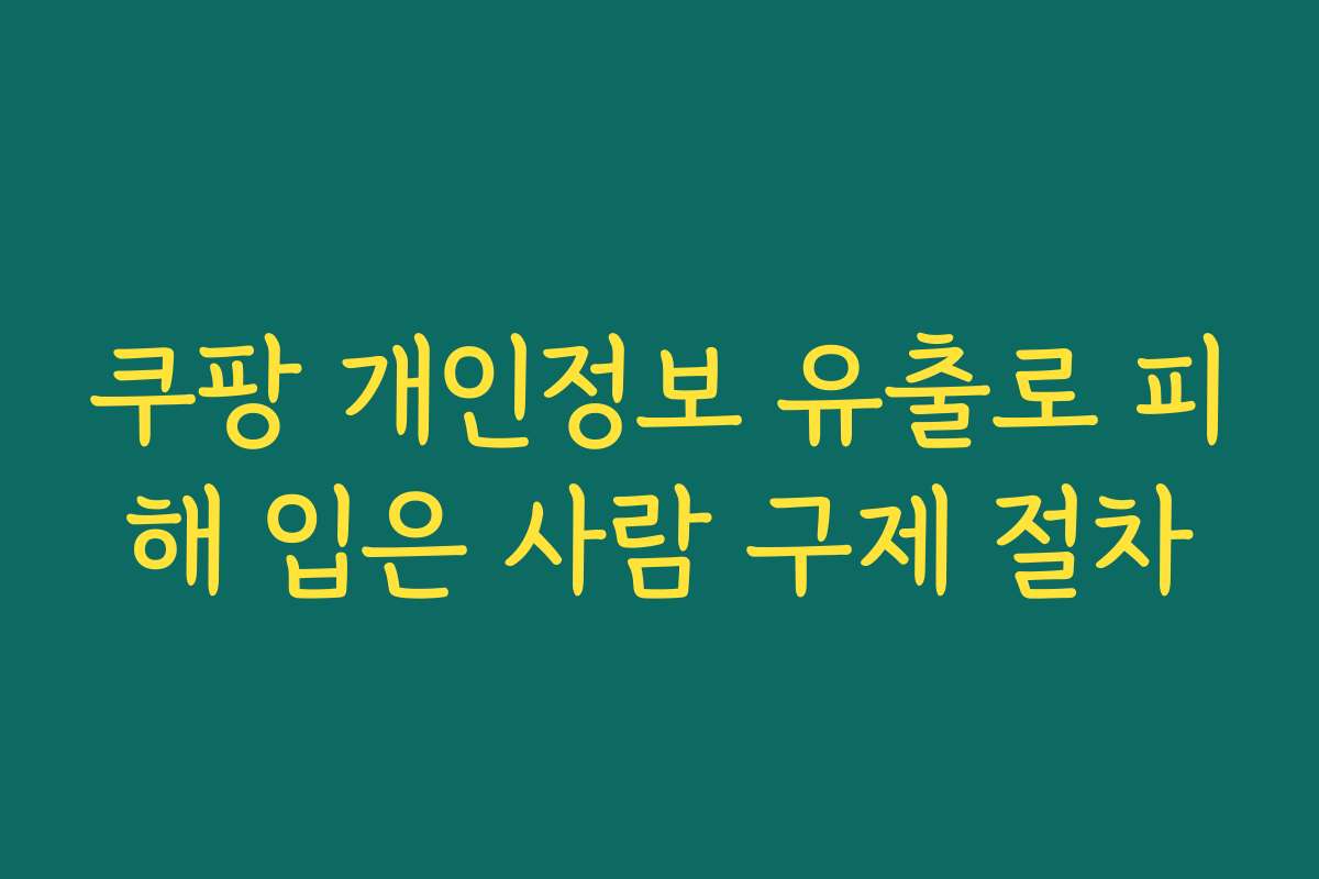 쿠팡 개인정보 유출로 피해 입은 사람 구제 절차