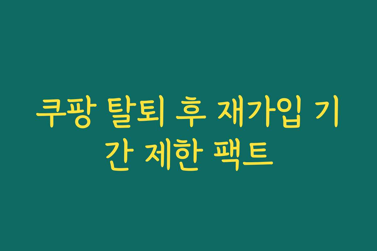 쿠팡 탈퇴 후 재가입 기간 제한 팩트