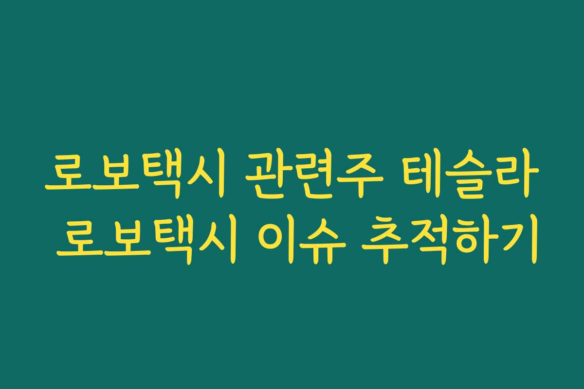 로보택시 관련주 테슬라 로보택시 이슈 추적하기