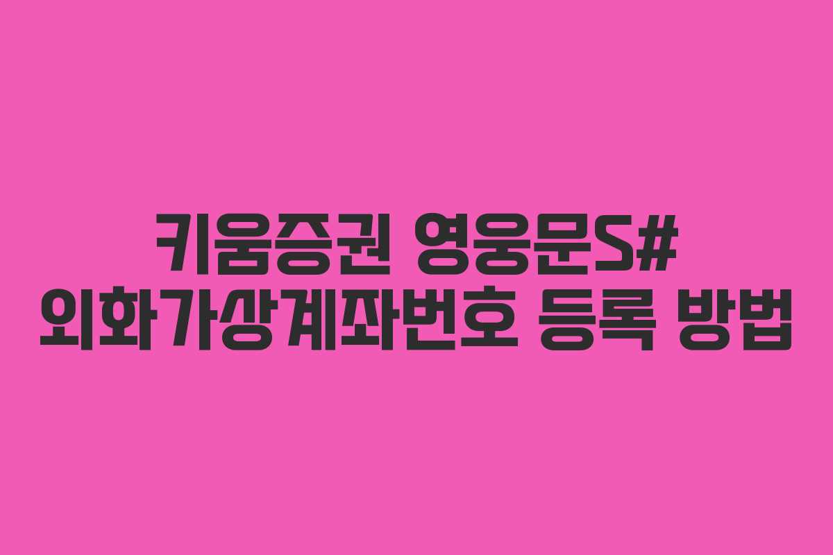키움증권 영웅문S# 외화가상계좌번호 등록 방법