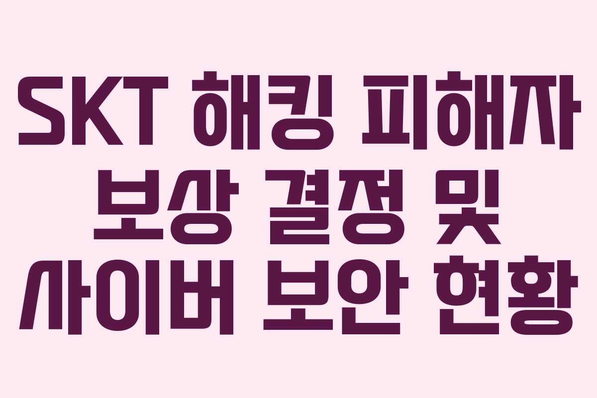 SKT 해킹 피해자 보상 결정 및 사이버 보안 현황