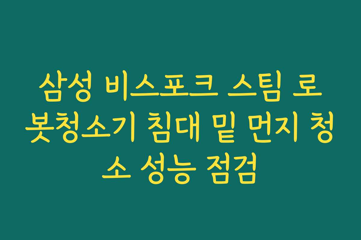 삼성 비스포크 스팀 로봇청소기 침대 밑 먼지 청소 성능 점검