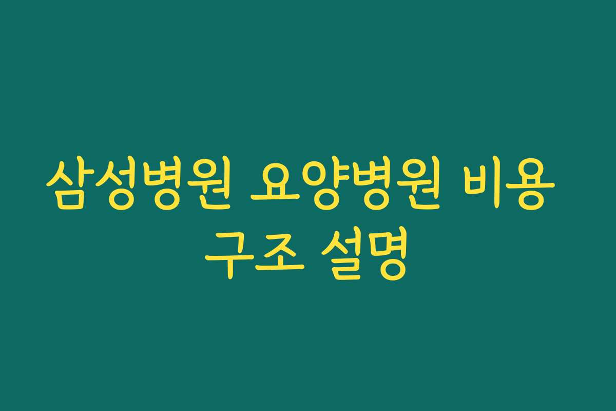 삼성병원 요양병원 비용 구조 설명