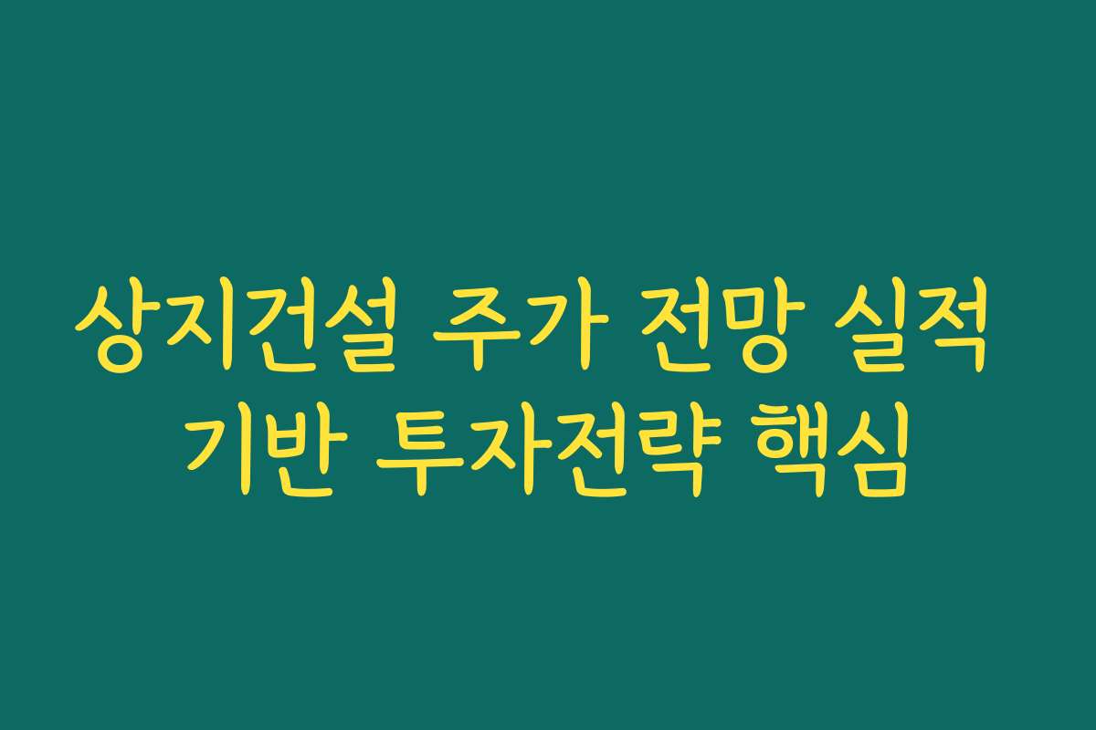 상지건설 주가 전망 실적 기반 투자전략 핵심