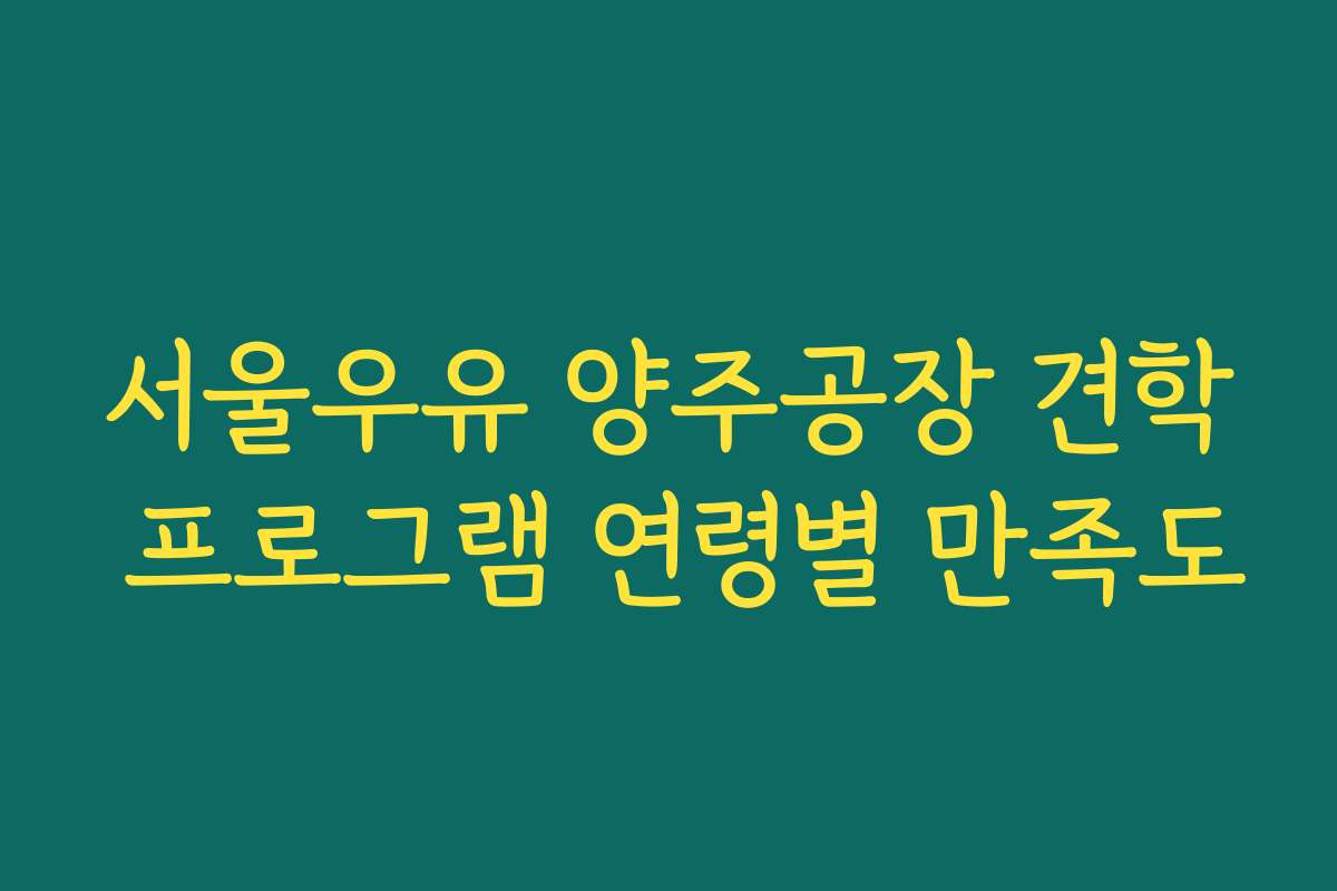 서울우유 양주공장 견학 프로그램 연령별 만족도