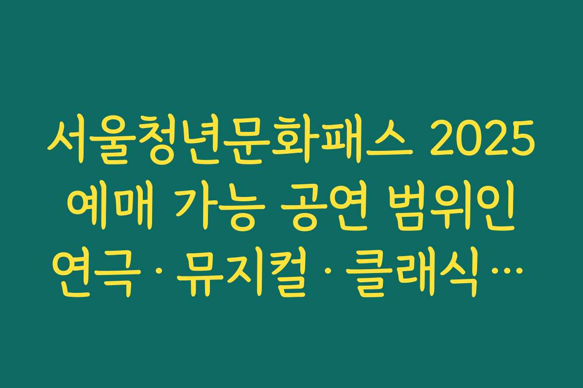 서울청년문화패스 2025 예매 가능 공연 범위인 연극·뮤지컬·클래식·무용·국악 소개