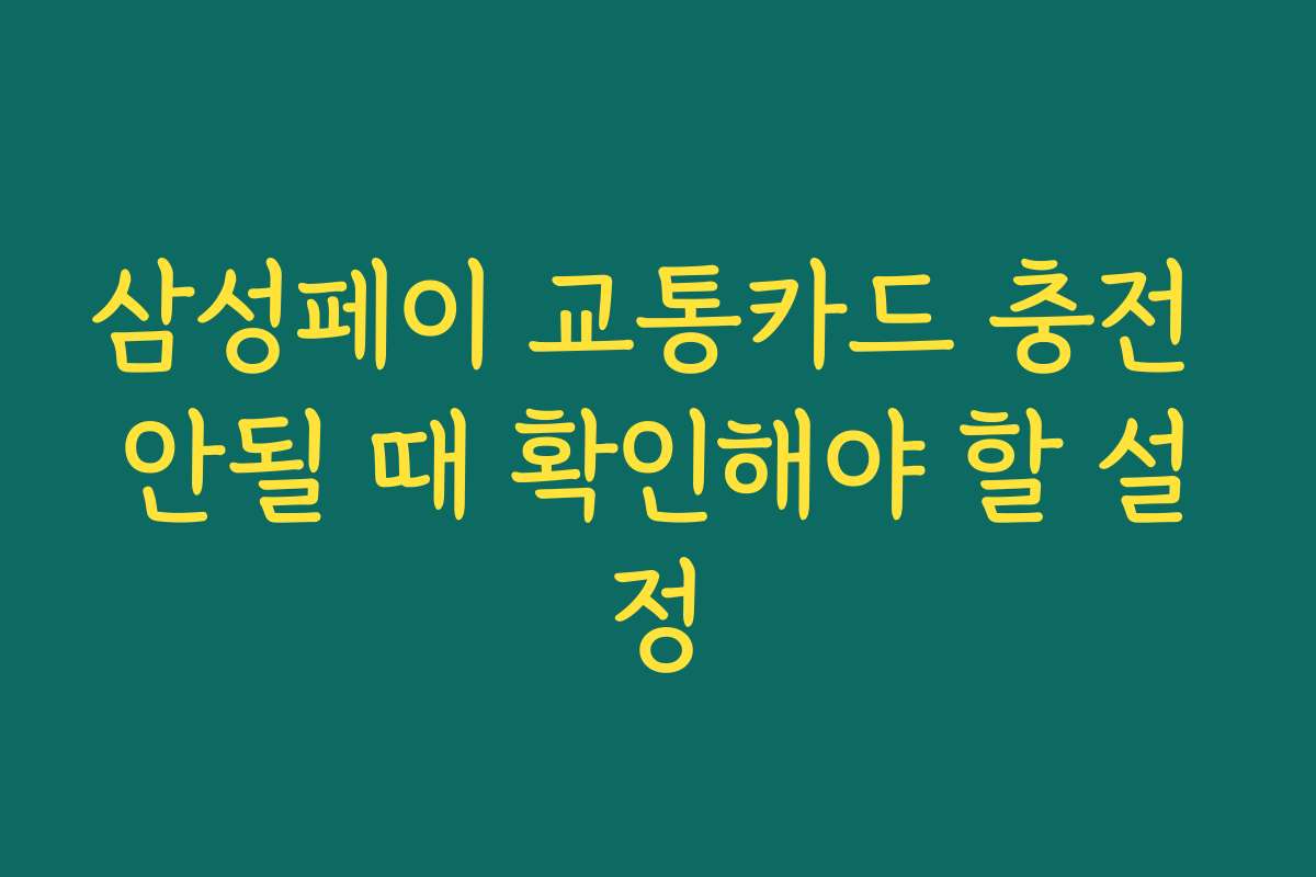삼성페이 교통카드 충전 안될 때 확인해야 할 설정