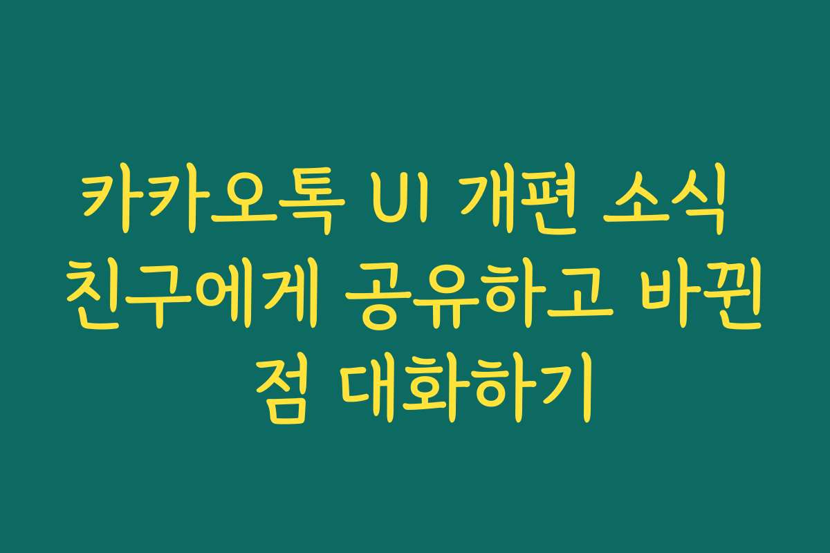 카카오톡 UI 개편 소식 친구에게 공유하고 바뀐 점 대화하기