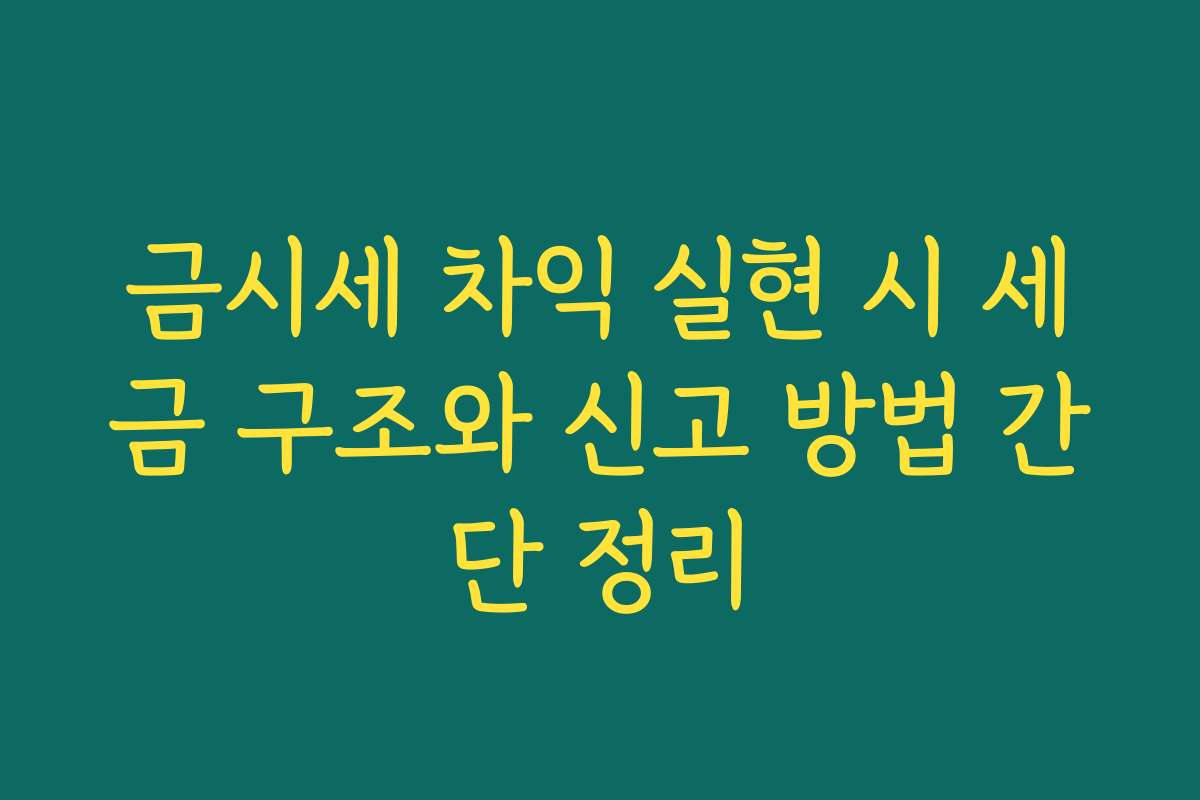 금시세 차익 실현 시 세금 구조와 신고 방법 간단 정리