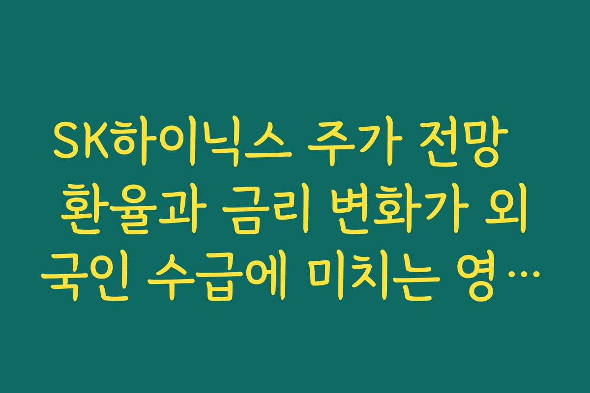 SK하이닉스 주가 전망  환율과 금리 변화가 외국인 수급에 미치는 영향 살펴보기