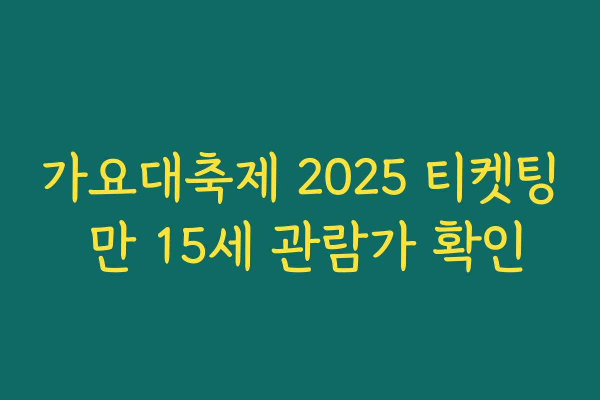 가요대축제 2025 티켓팅 만 15세 관람가 확인