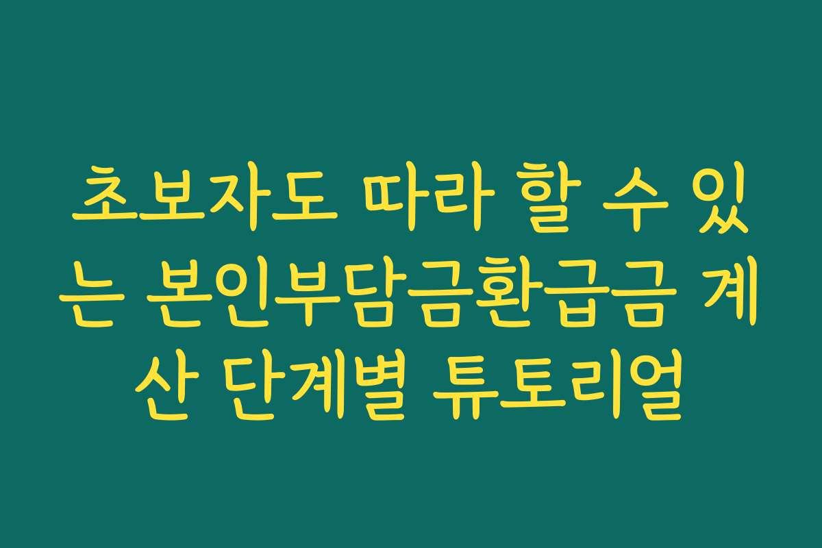 초보자도 따라 할 수 있는 본인부담금환급금 계산 단계별 튜토리얼