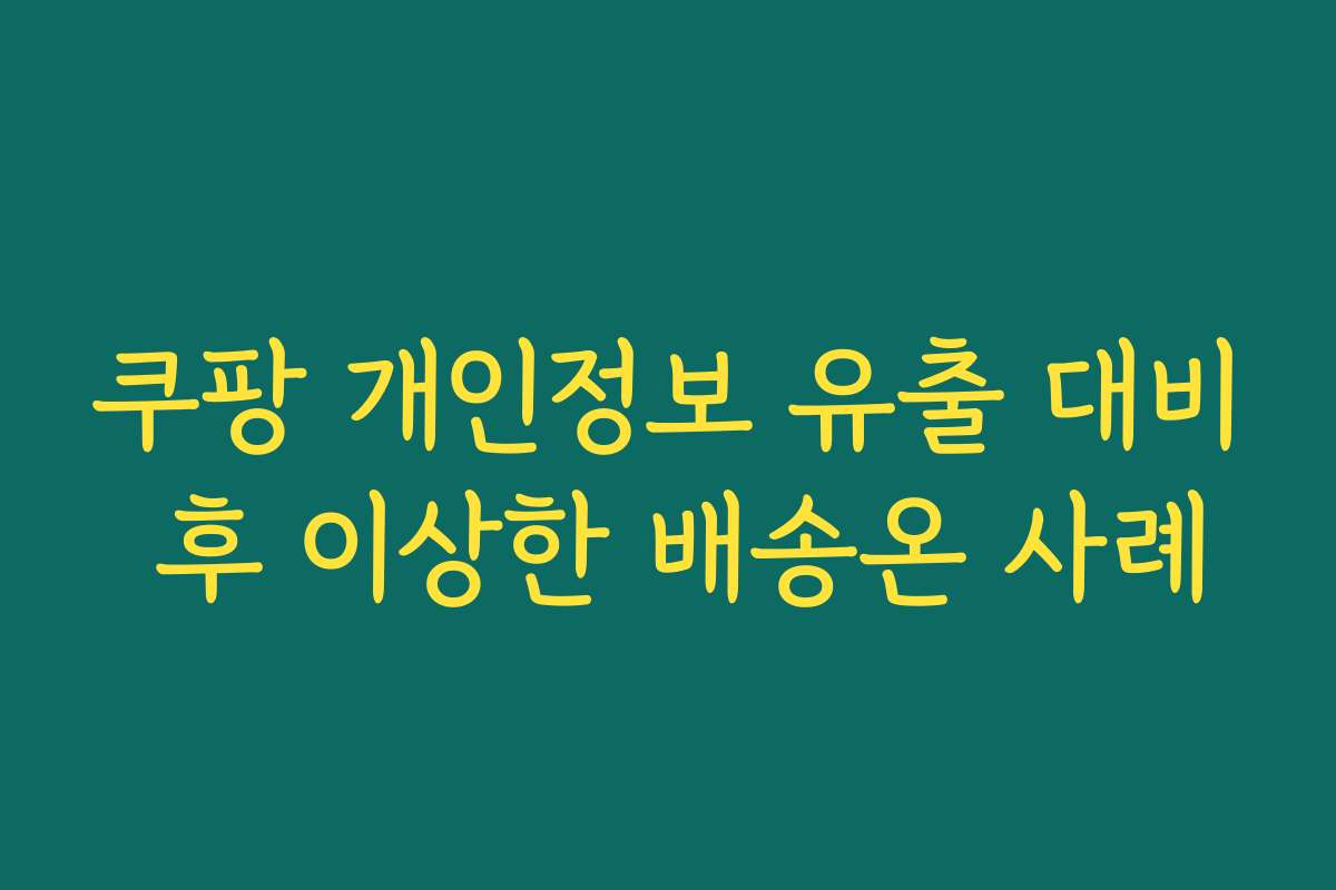 쿠팡 개인정보 유출 대비 후 이상한 배송온 사례