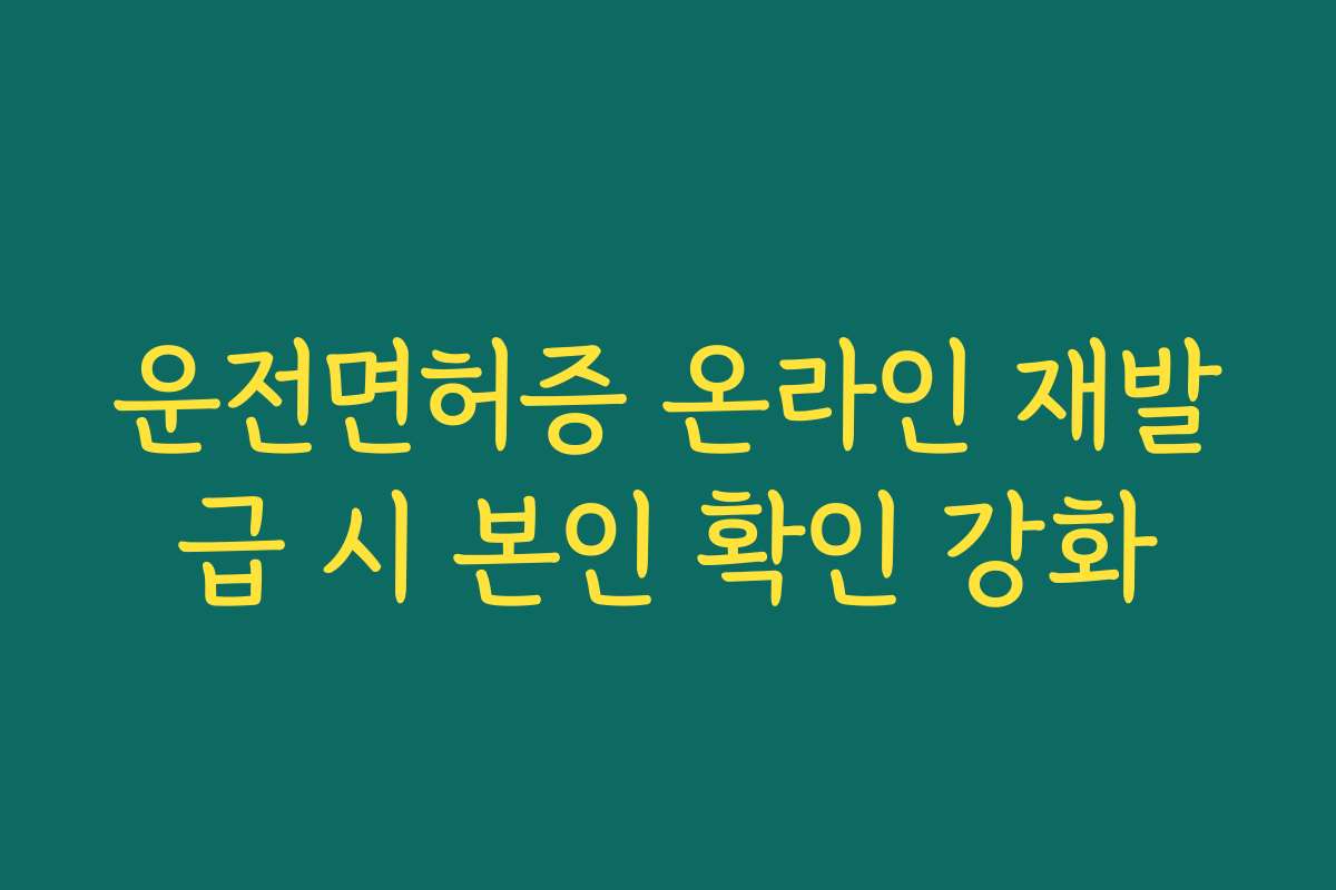 운전면허증 온라인 재발급 시 본인 확인 강화