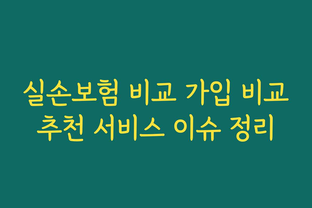 실손보험 비교 가입 비교추천 서비스 이슈 정리