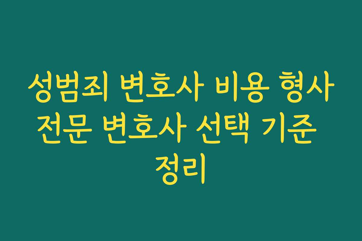 성범죄 변호사 비용 형사전문 변호사 선택 기준 정리