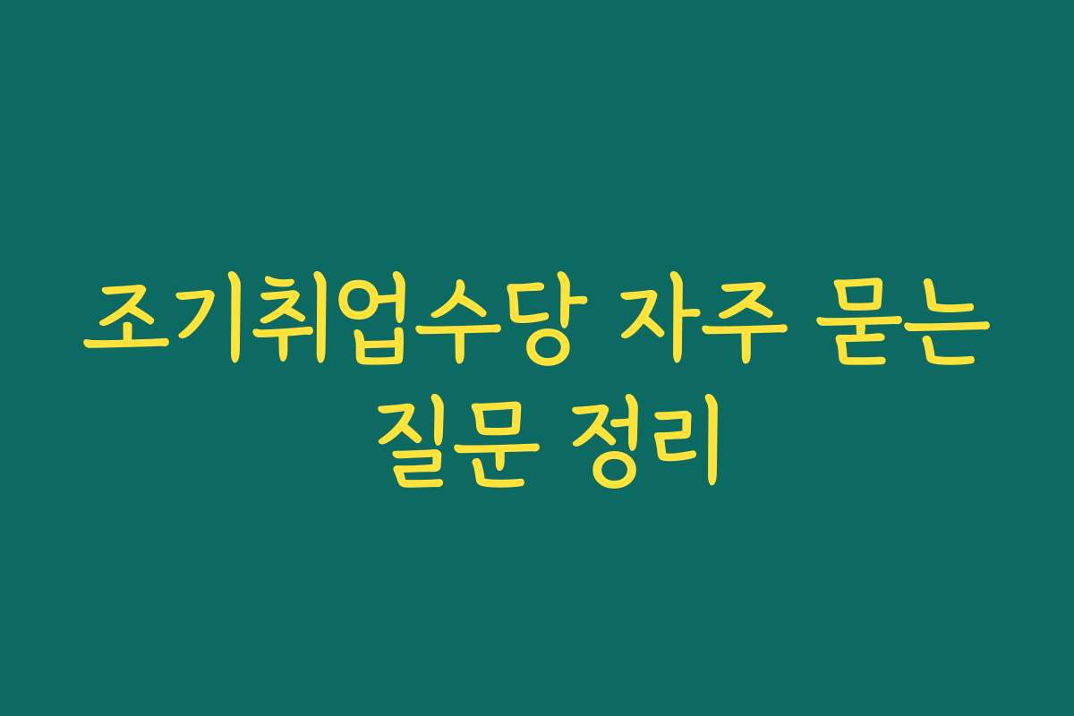 조기취업수당 자주 묻는 질문 정리