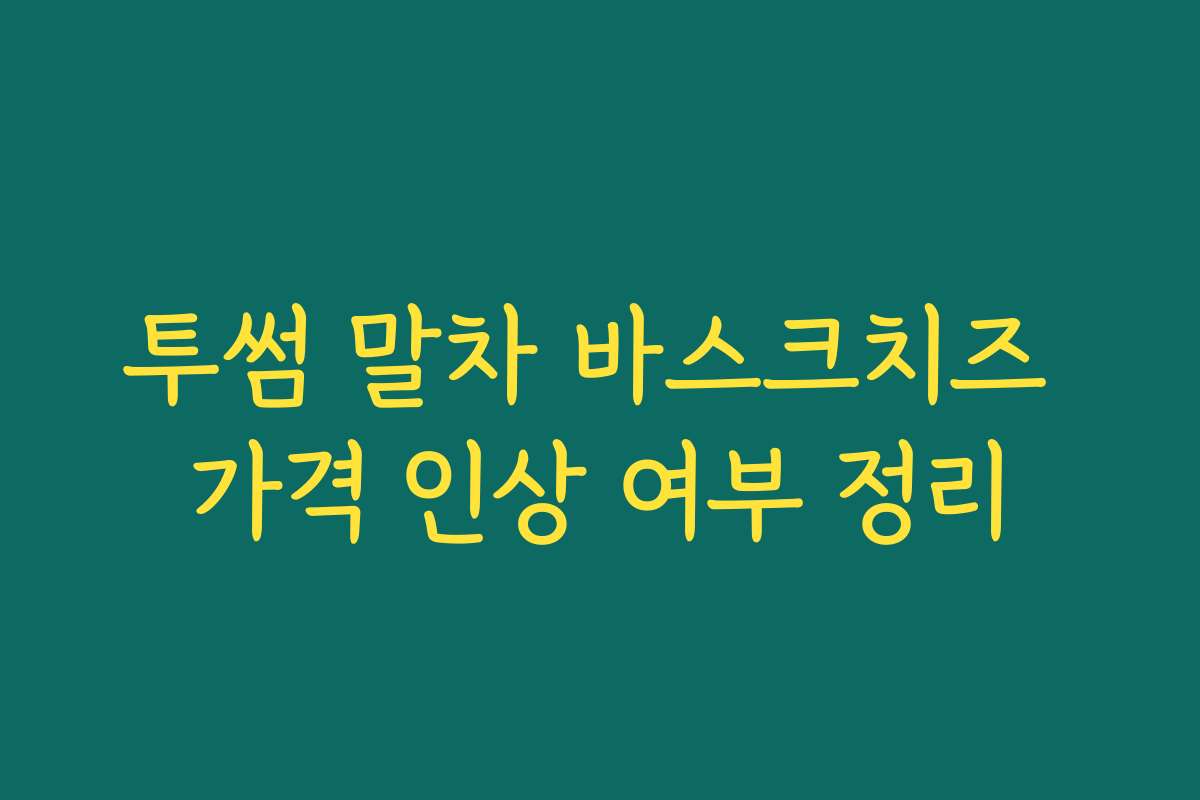투썸 말차 바스크치즈 가격 인상 여부 정리