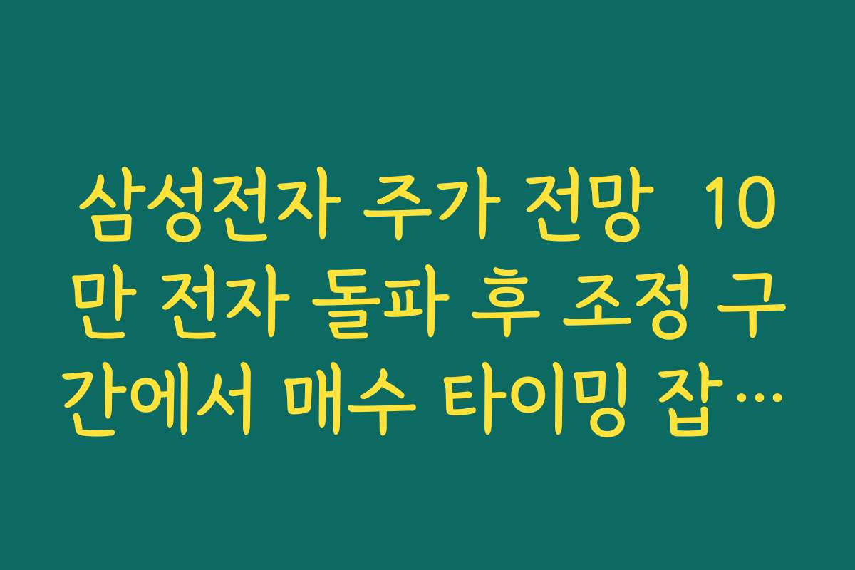 삼성전자 주가 전망  10만 전자 돌파 후 조정 구간에서 매수 타이밍 잡는 전략 정리