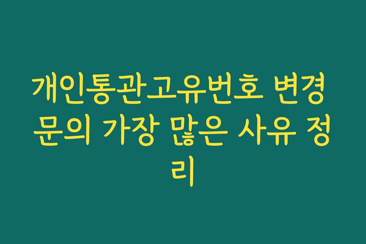 개인통관고유번호 변경 문의 가장 많은 사유 정리