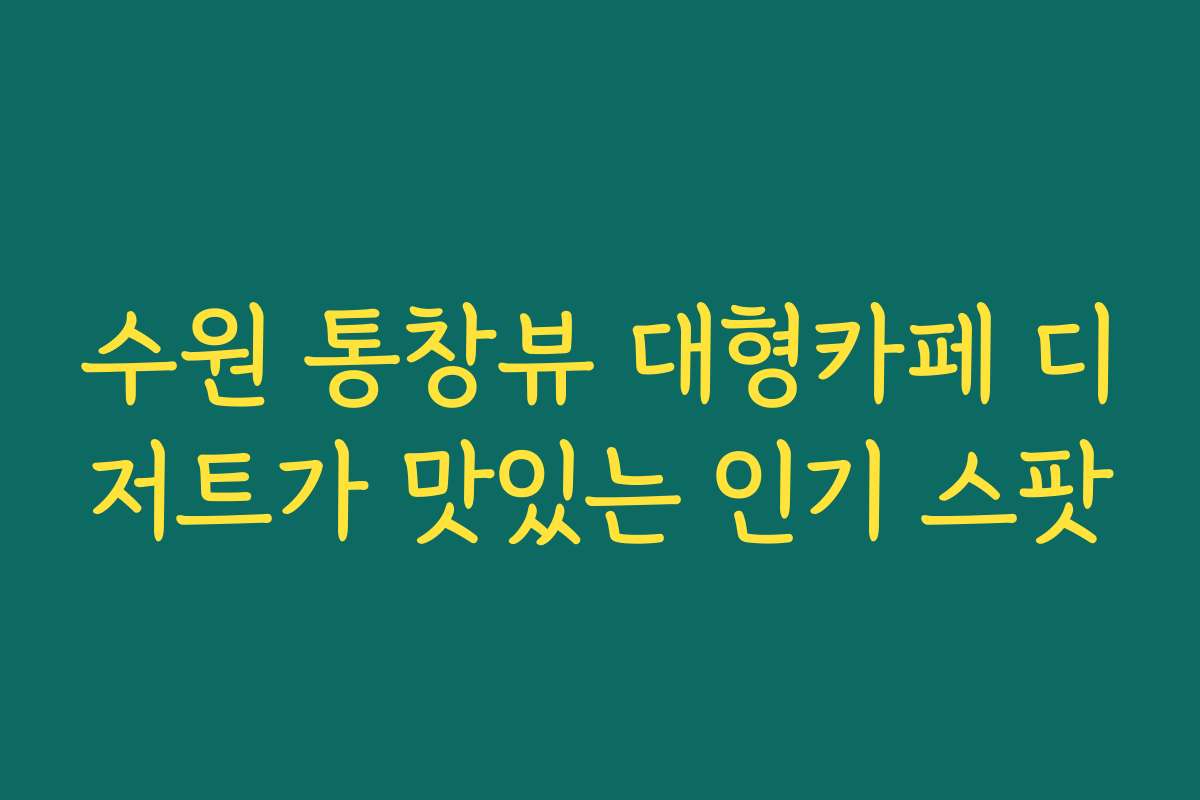 수원 통창뷰 대형카페 디저트가 맛있는 인기 스팟