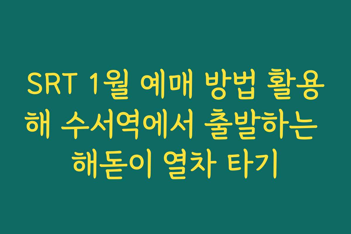 SRT 1월 예매 방법 활용해 수서역에서 출발하는 해돋이 열차 타기