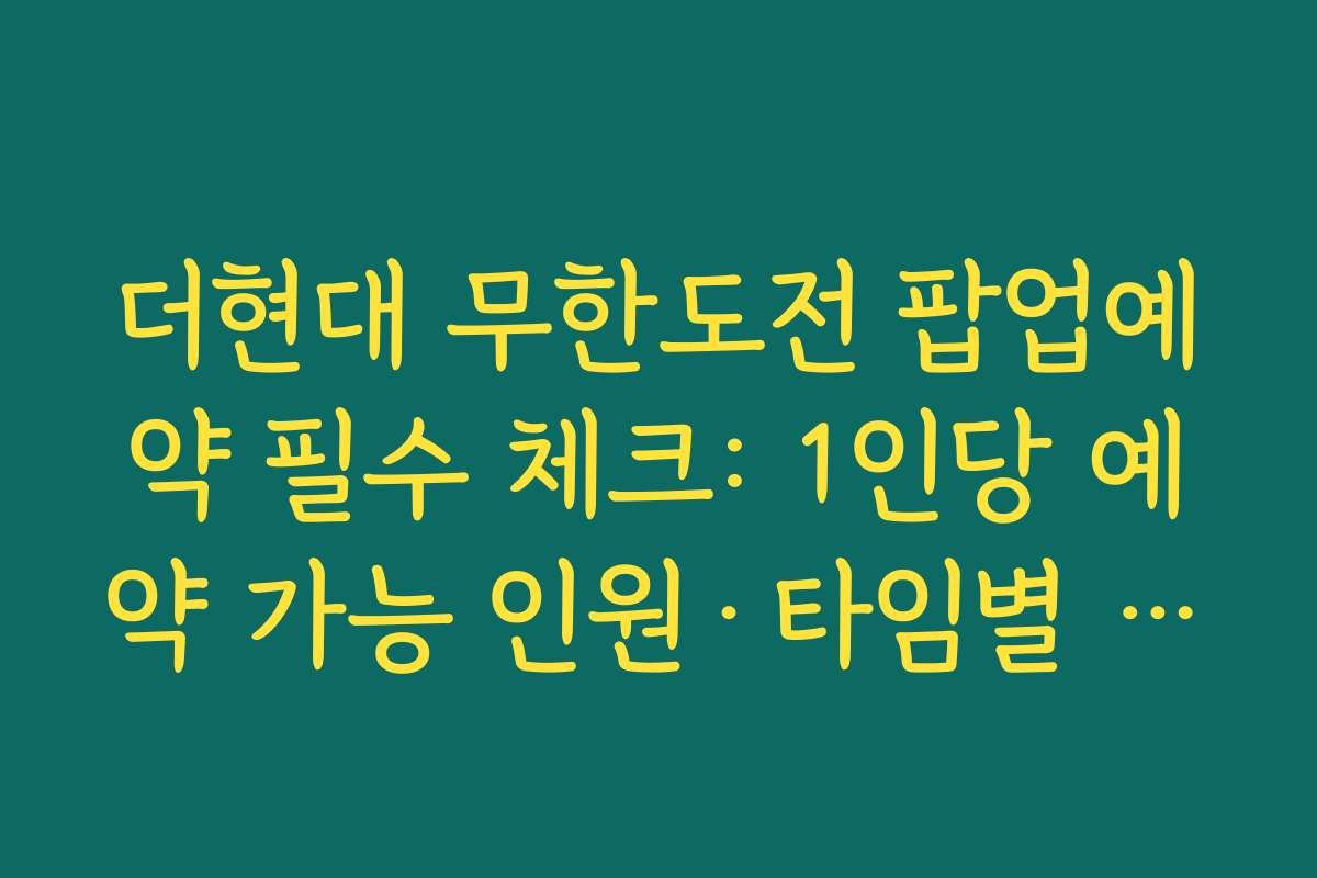 더현대 무한도전 팝업예약 필수 체크: 1인당 예약 가능 인원·타임별 입장 인원 제한
