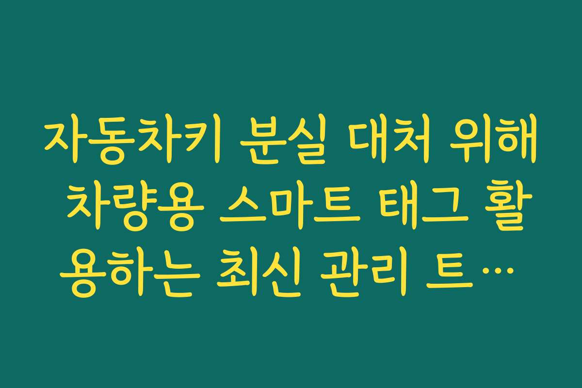 자동차키 분실 대처 위해 차량용 스마트 태그 활용하는 최신 관리 트렌드