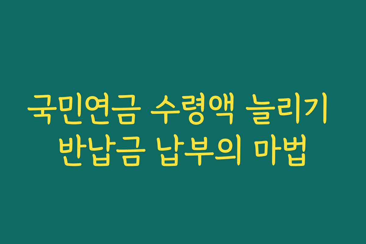 국민연금 수령액 늘리기 반납금 납부의 마법