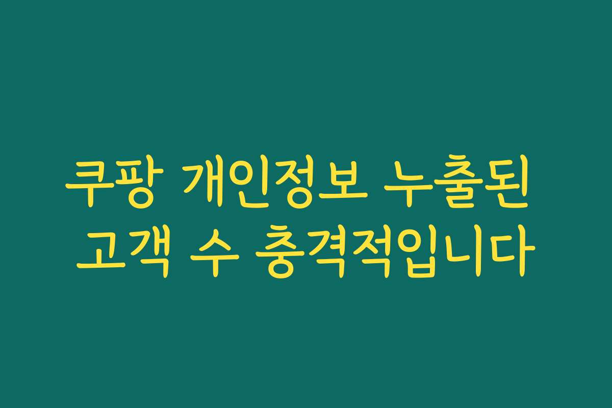 쿠팡 개인정보 누출된 고객 수 충격적입니다