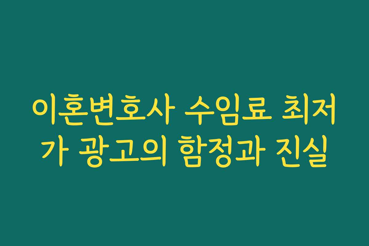 이혼변호사 수임료 최저가 광고의 함정과 진실