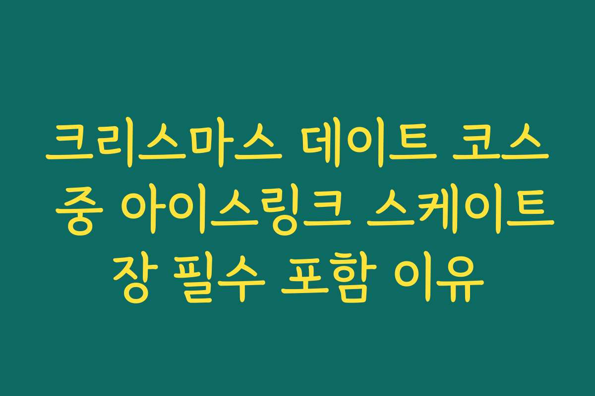 크리스마스 데이트 코스 중 아이스링크 스케이트장 필수 포함 이유