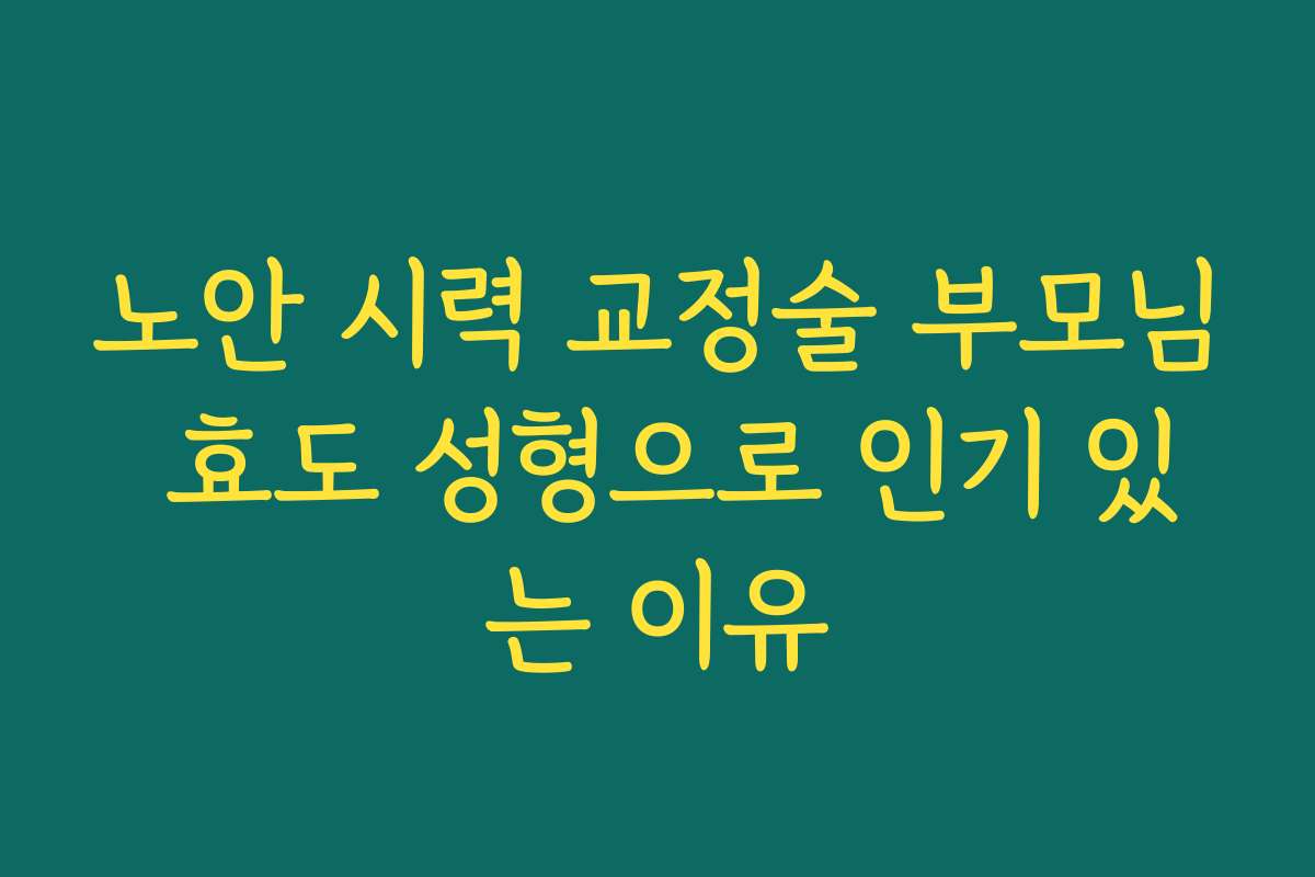 노안 시력 교정술 부모님 효도 성형으로 인기 있는 이유
