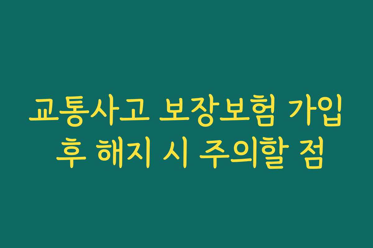 교통사고 보장보험 가입 후 해지 시 주의할 점
