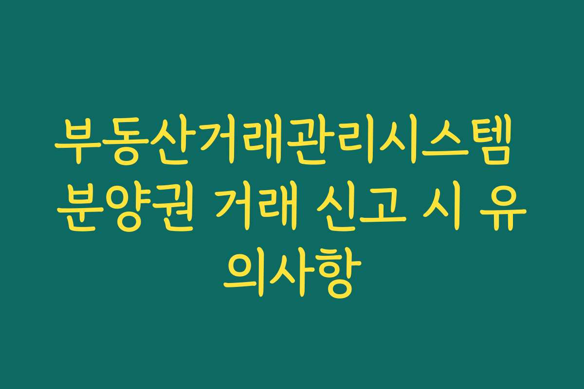 부동산거래관리시스템 분양권 거래 신고 시 유의사항