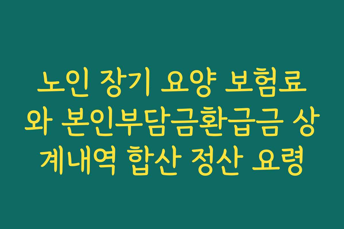 노인 장기 요양 보험료와 본인부담금환급금 상계내역 합산 정산 요령