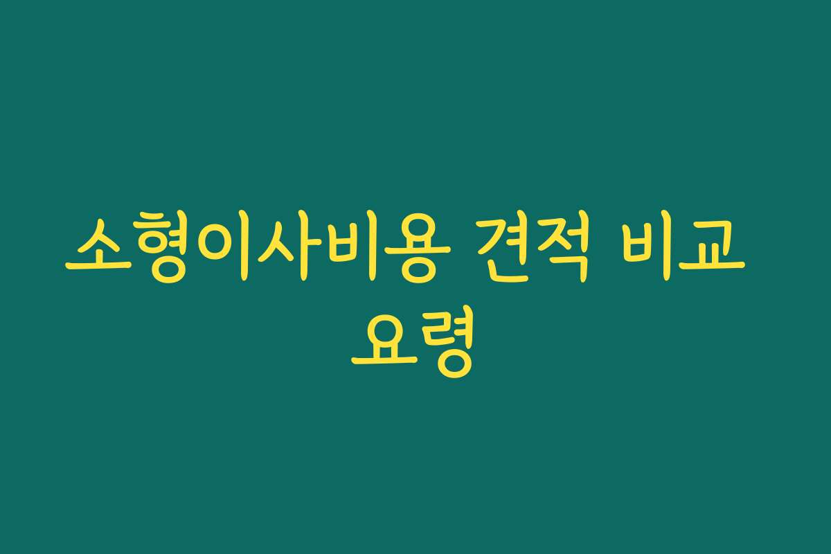 소형이사비용 견적 비교 요령