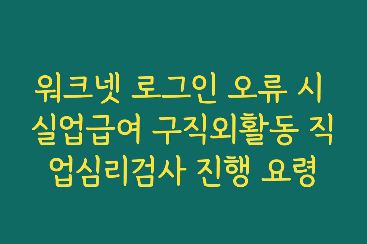 워크넷 로그인 오류 시 실업급여 구직외활동 직업심리검사 진행 요령